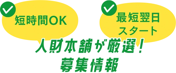 人財本舗が厳選した募集情報！短時間OK、最短翌日スタート